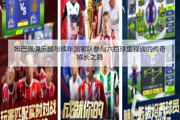 姆巴佩俱乐部与成年国家队参与六百球里程碑的传奇成长之路 - kaiyuntiyuapp